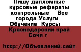 Пишу дипломные курсовые рефераты контрольные  - Все города Услуги » Обучение. Курсы   . Краснодарский край,Сочи г.